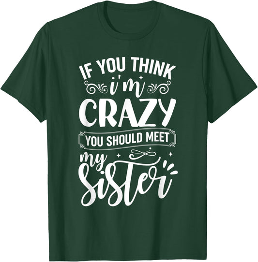 If You Think I'm Crazy You Should Meet My Sister T-Shirt - T-Shirt | Forest