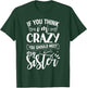 If You Think I'm Crazy You Should Meet My Sister T-Shirt - T-Shirt | Forest