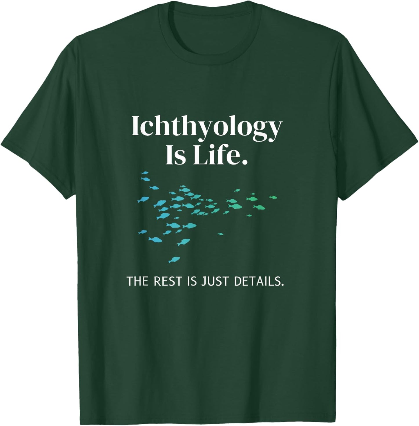 Ichthyology Is Life The Rest Is Just Details Ichthyologist T-Shirt - T-Shirt | Forest
