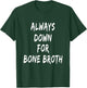 Funny Food Lover Saying Always Down For Bone Broth T-Shirt - T-Shirt | Forest