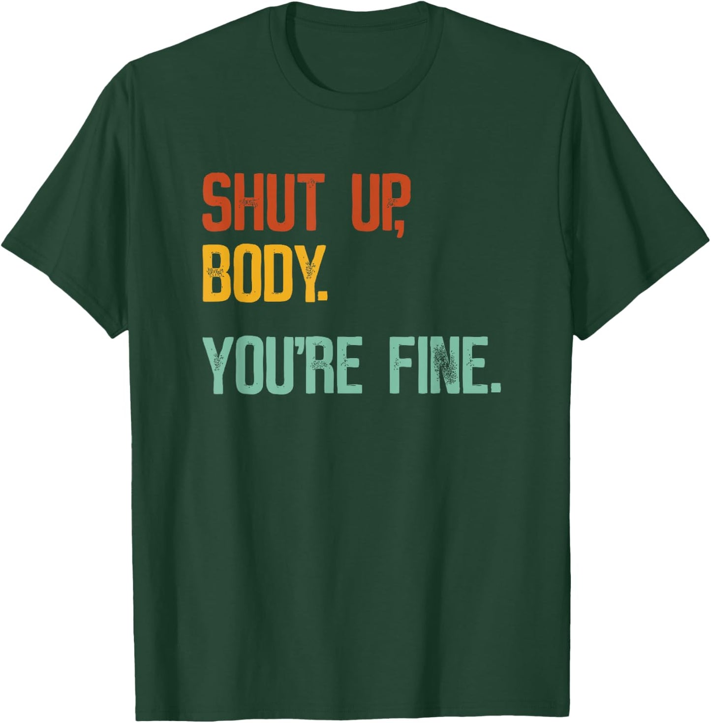 Shut Up Body You're Fine - Funny Athletic Gym Workout T-Shirt - T-Shirt | Forest