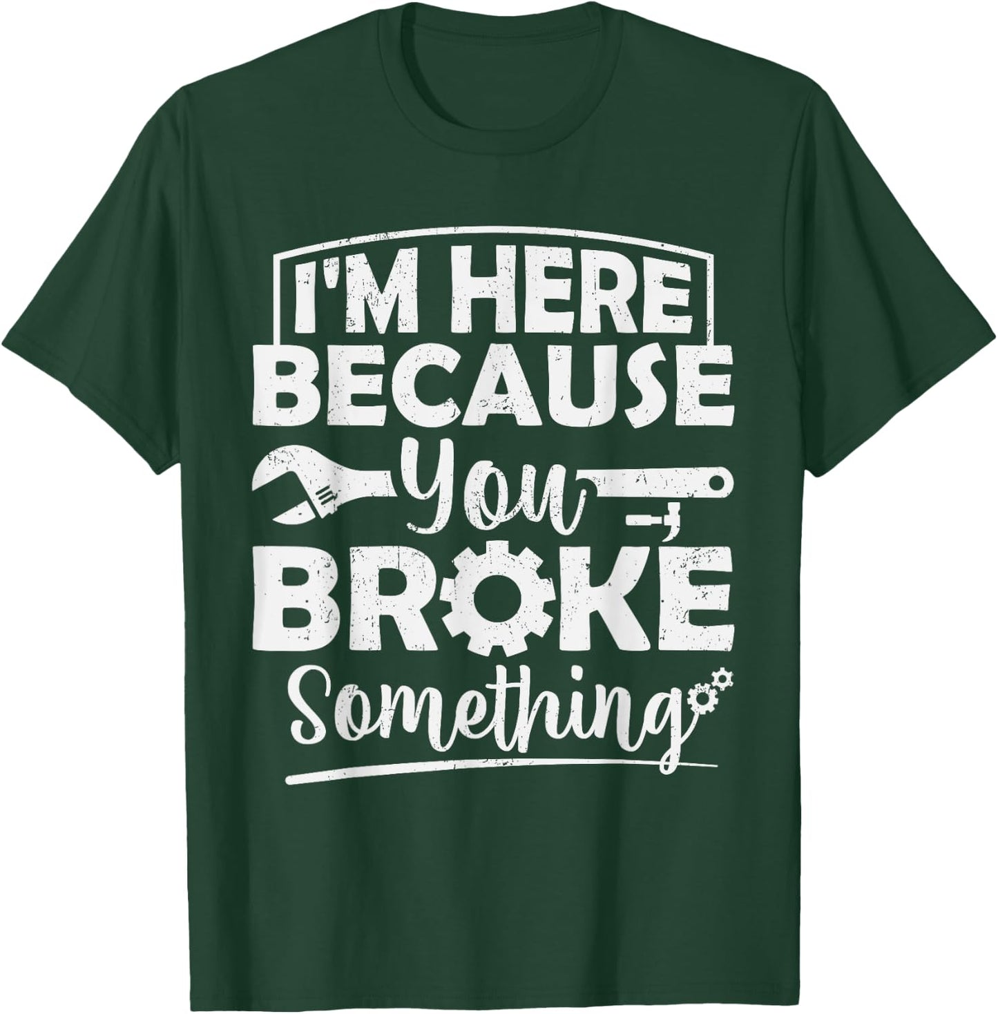 I'm Here Because You Broke Something Mechanic Handyman Men T-Shirt - T-Shirt | Forest