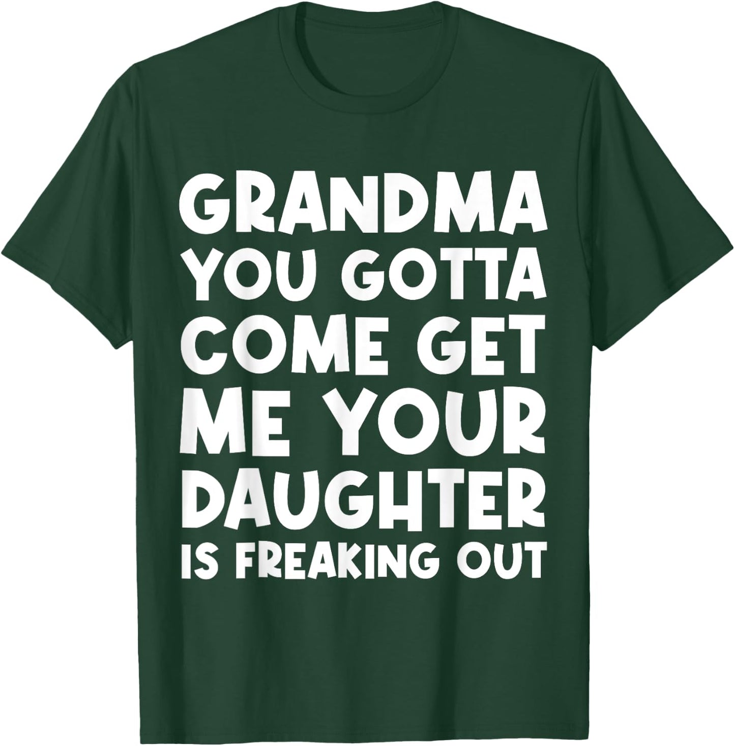 Grandma You Gotta Come Get Me Your Daughter Is Freaking Out T-Shirt - T-Shirt | Forest