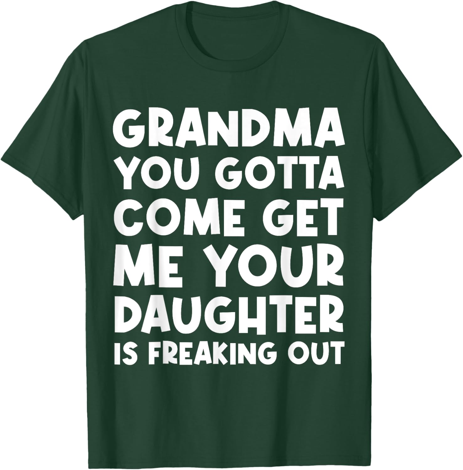 Grandma You Gotta Come Get Me Your Daughter Is Freaking Out T-Shirt - T-Shirt | Forest