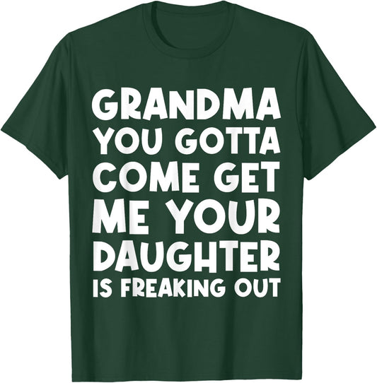 Grandma You Gotta Come Get Me Your Daughter Is Freaking Out T-Shirt - T-Shirt | Forest