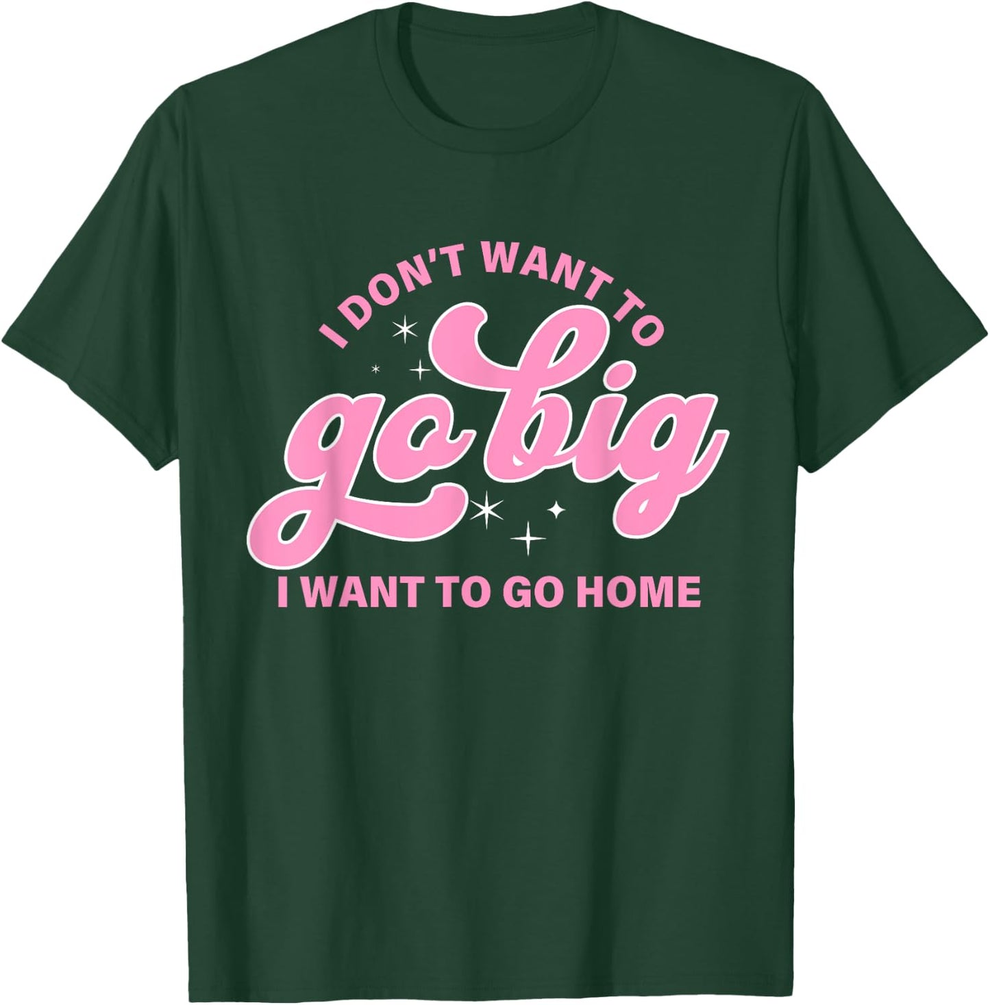 I Don't Want To Go Big I Want To Go Home Quote T-Shirt - T-Shirt | Forest
