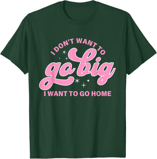 I Don't Want To Go Big I Want To Go Home Quote T-Shirt - T-Shirt | Forest