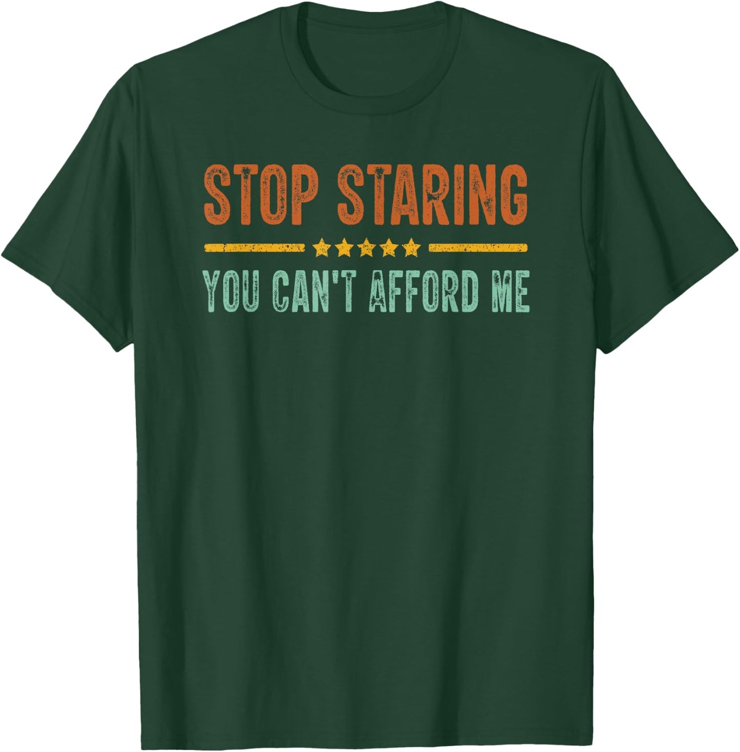 Stop Staring You Can't Afford Me Funny T-Shirt - T-Shirt | Forest