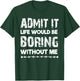 Admit It Life Be Boring Without Me Funny Saying Sarcastic T-Shirt - T-Shirt | Forest