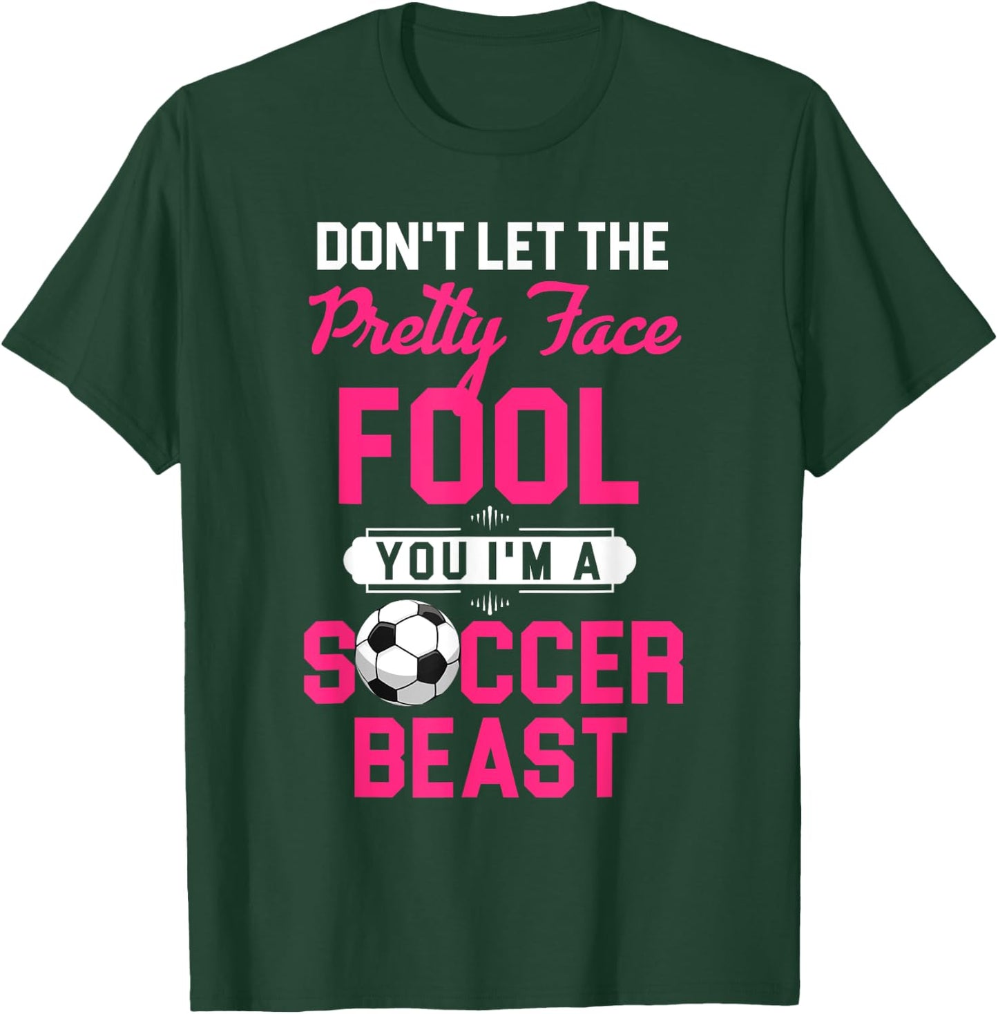 Don't Let The Pretty Face Fool You I'm A Soccer Beast T-Shirt - T-Shirt | Forest