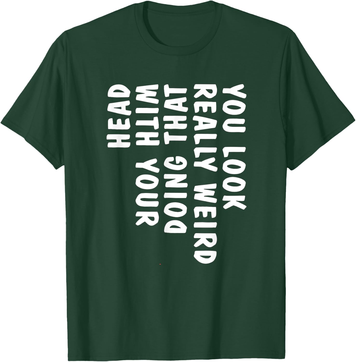 You Look Really Weird Doing That with Your Head Funny T-Shirt - T-Shirt | Forest