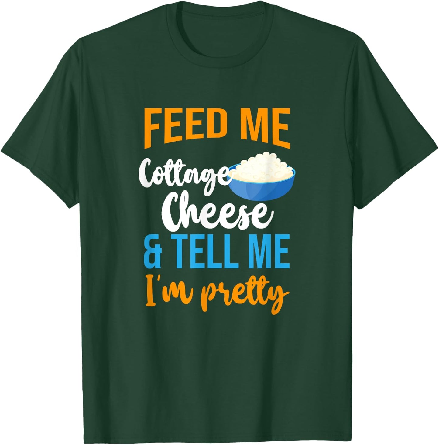 Feed Me Cottage Cheese And Tell Me I'm Pretty T-Shirt - T-Shirt | Forest