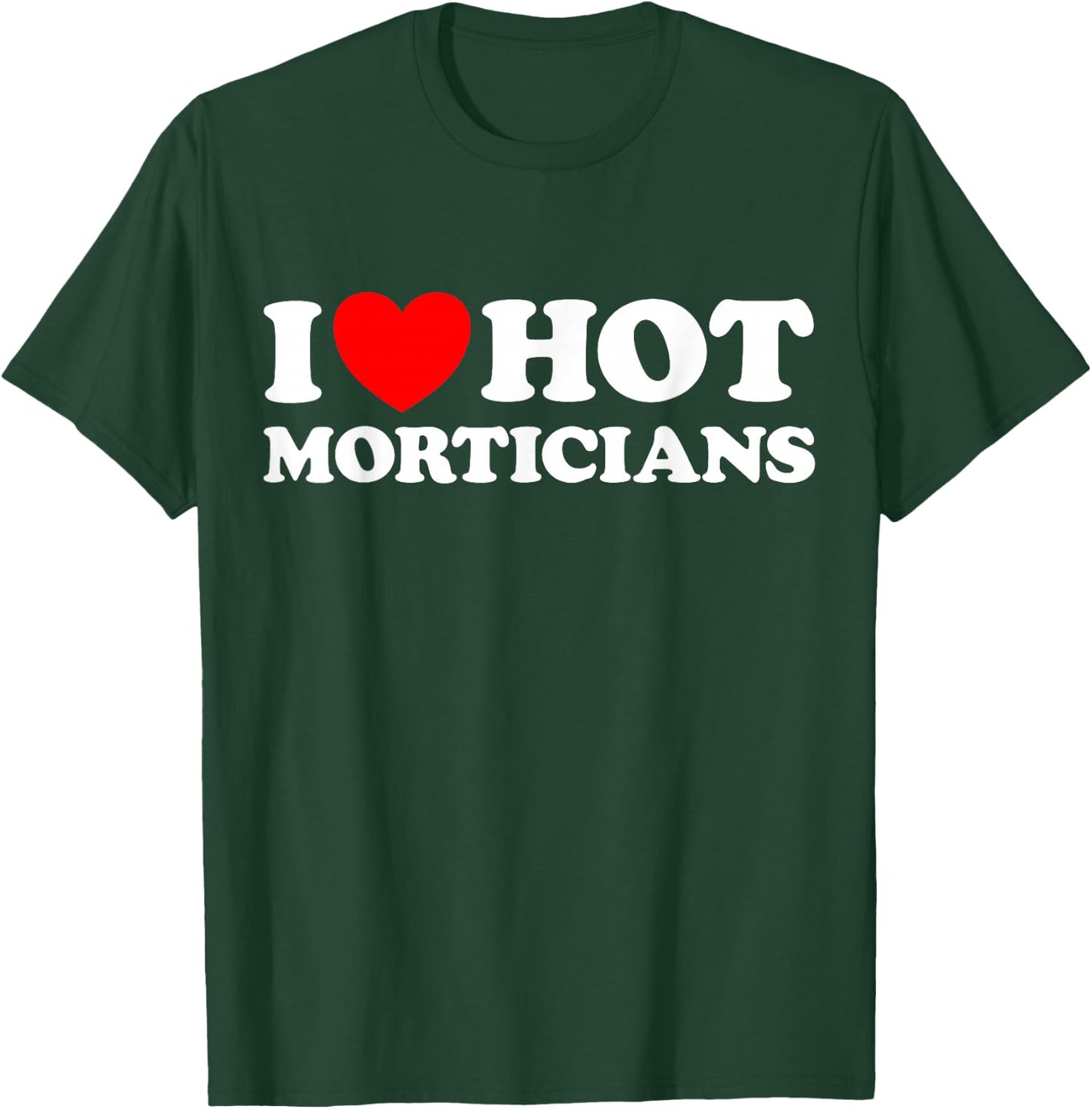 I Love Hot Morticians Funny Creepy Spooky Funeral Home Job T-Shirt - T-Shirt | Forest