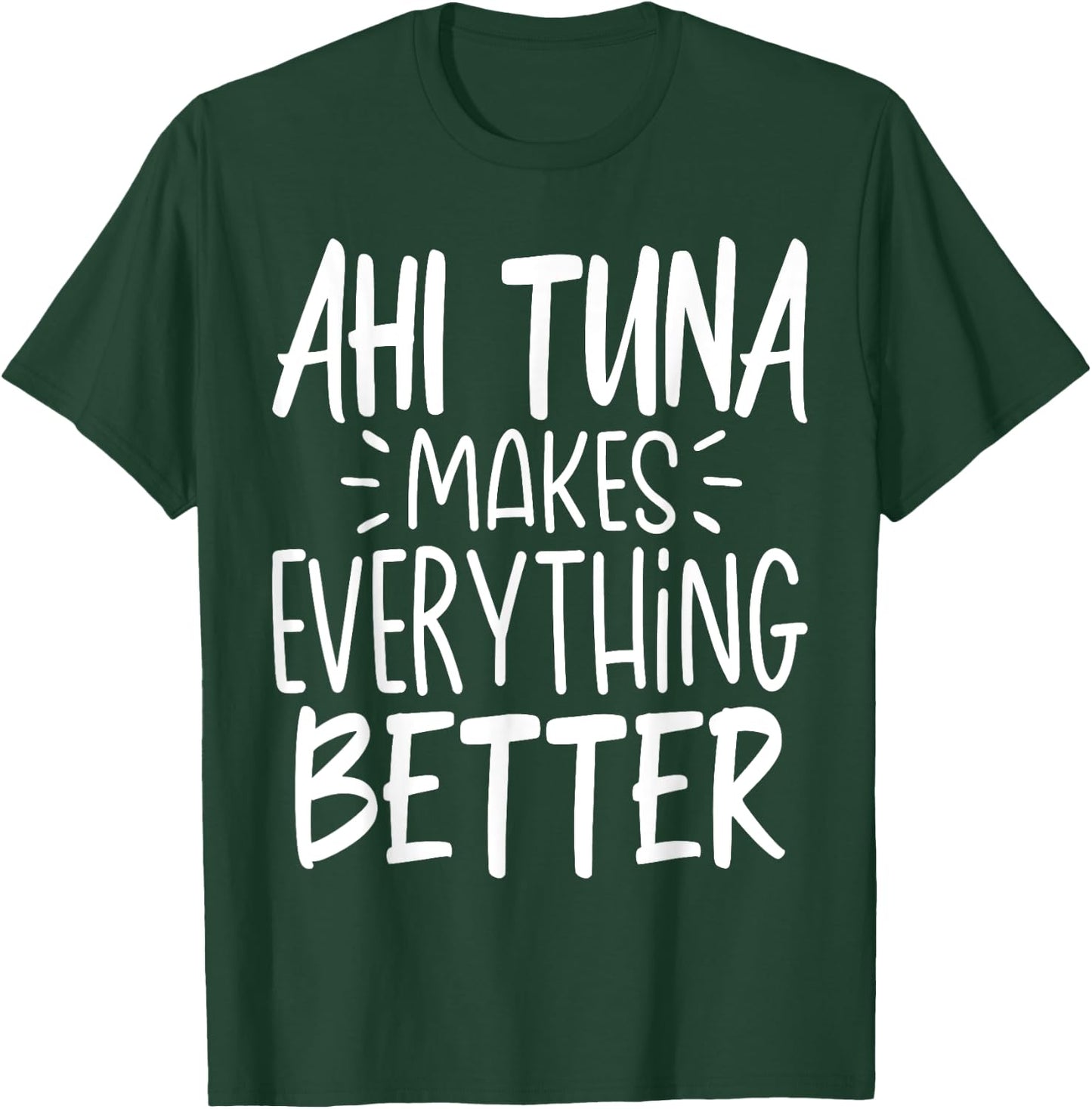 Ahi Tuna Makes Everything Better - Funny Tuna Fish Lover T-Shirt - T-Shirt | Forest