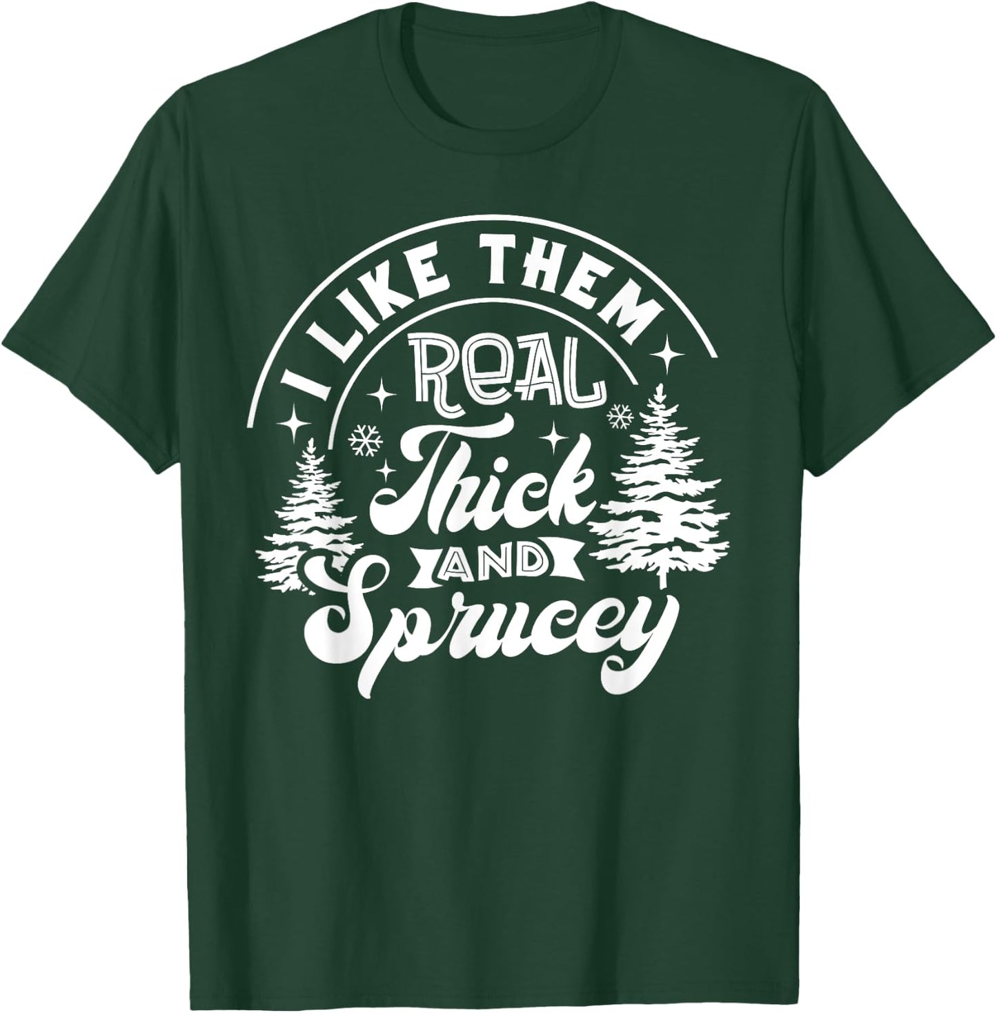 I Like Them Real Thick And Sprucey Christmas Tree Xmas Funny T-Shirt - T-Shirt | Forest
