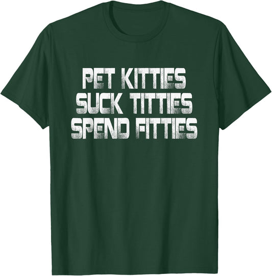 Pet Kitties Suck Titties Spend Fitties T-Shirt - T-Shirt | Forest