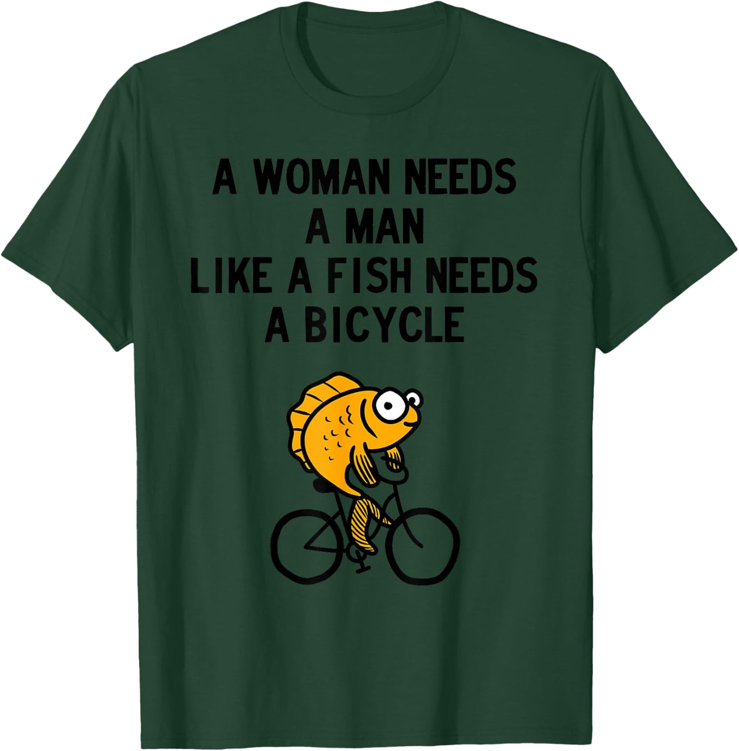 A Woman Needs a Man Like a Fish Needs Bicycle T-Shirt - T-Shirt | Forest