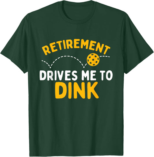 Retirement Drives Me To Dink - Pickleball Player T-Shirt - T-Shirt | Forest