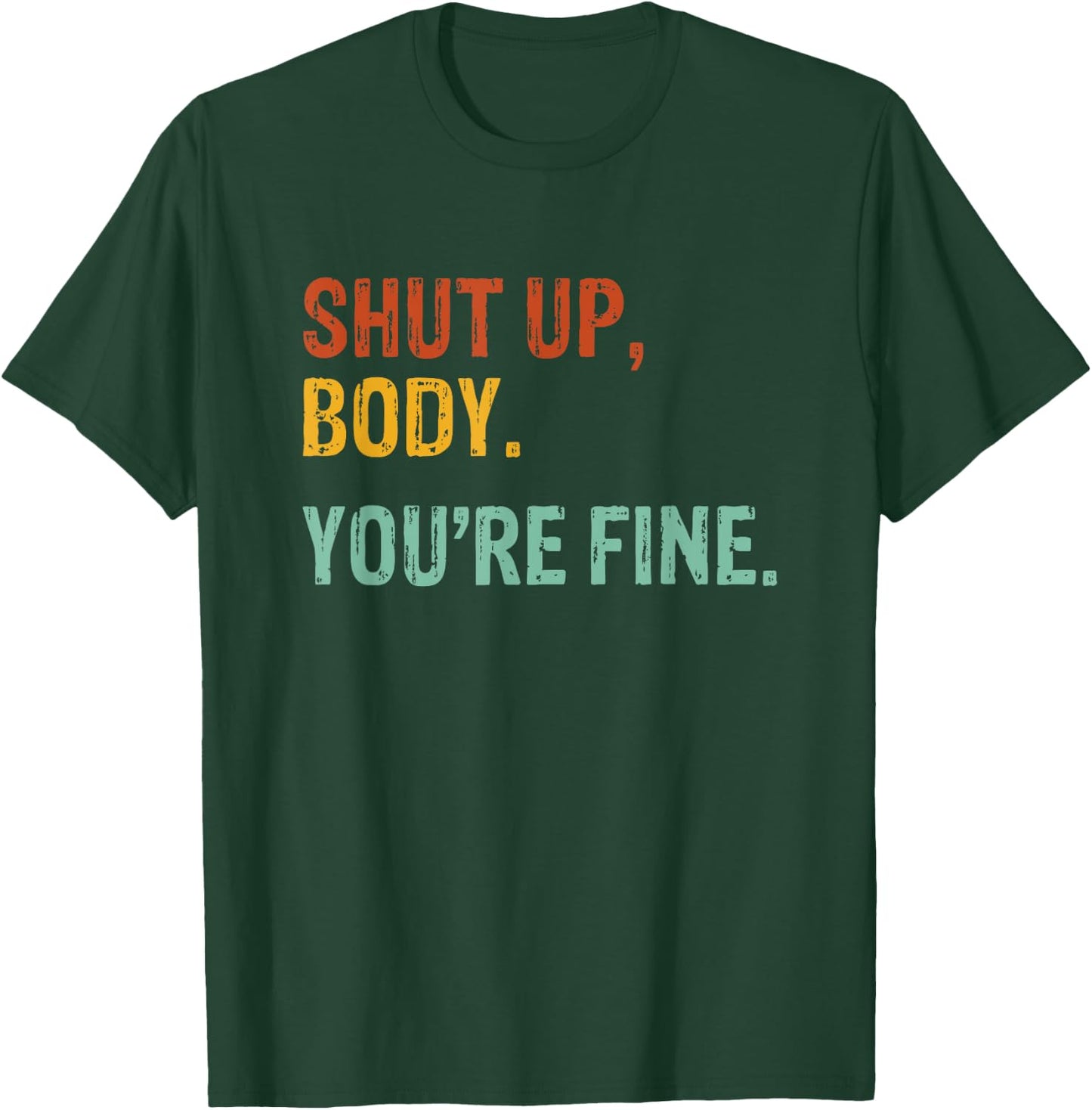 Shut Up Body You're Fine - Funny Athletic Gym Workout T-Shirt - T-Shirt | Forest