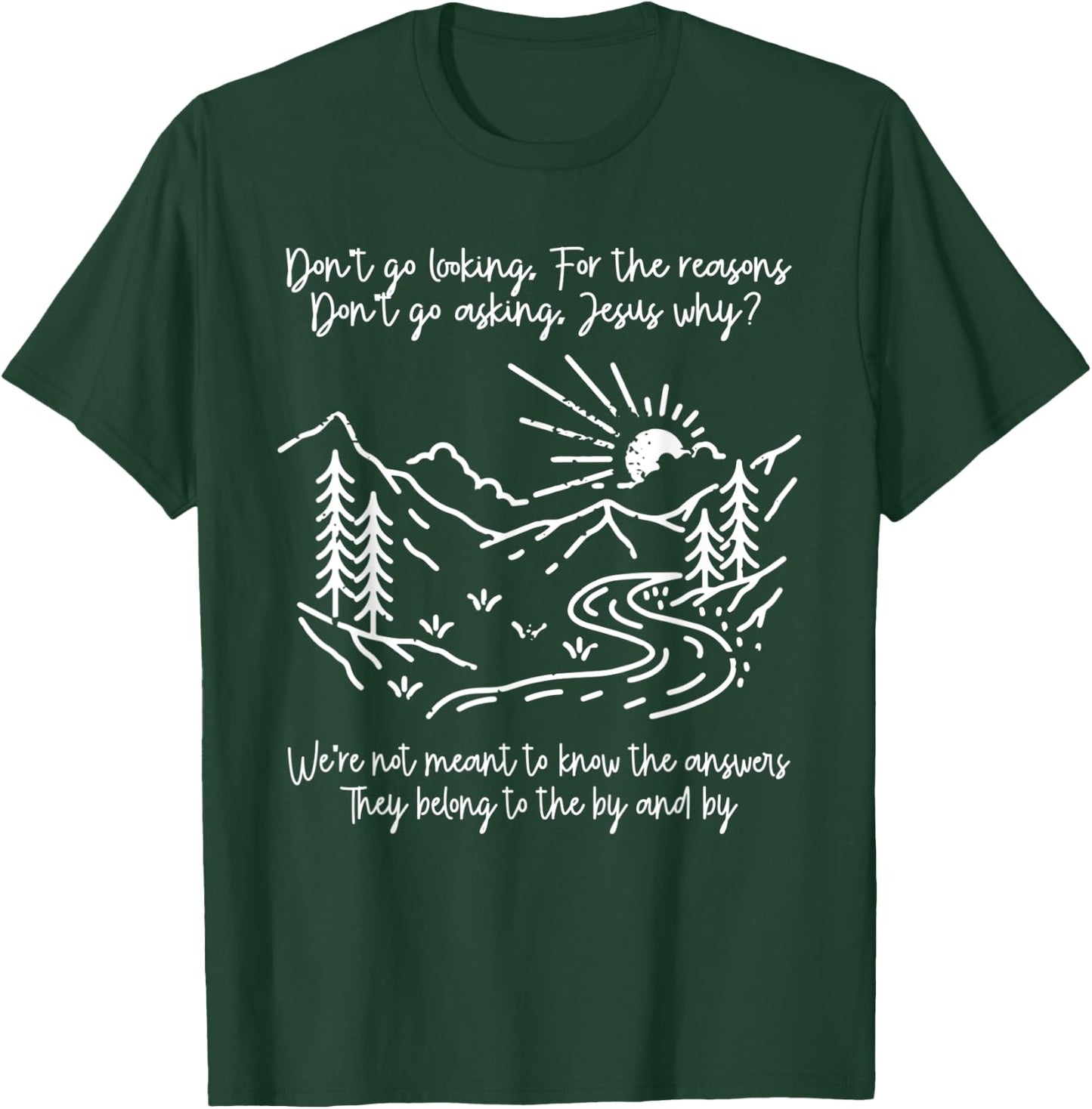 Don't Go Looking For The Reasons Don't Go Asking Jesus Why? T-Shirt - T-Shirt | Forest