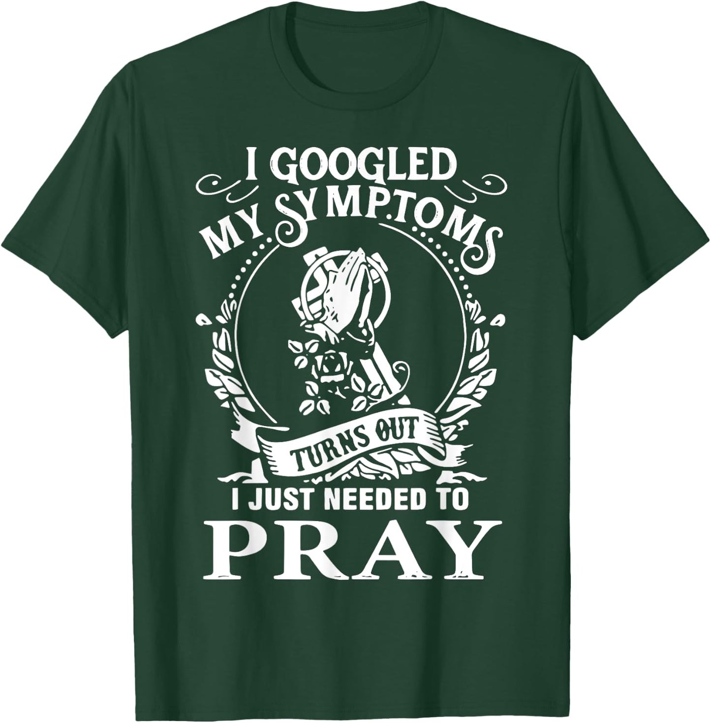 I Googled My Symptoms Turns Out I Just Needed To Pray T-Shirt - T-Shirt | Forest