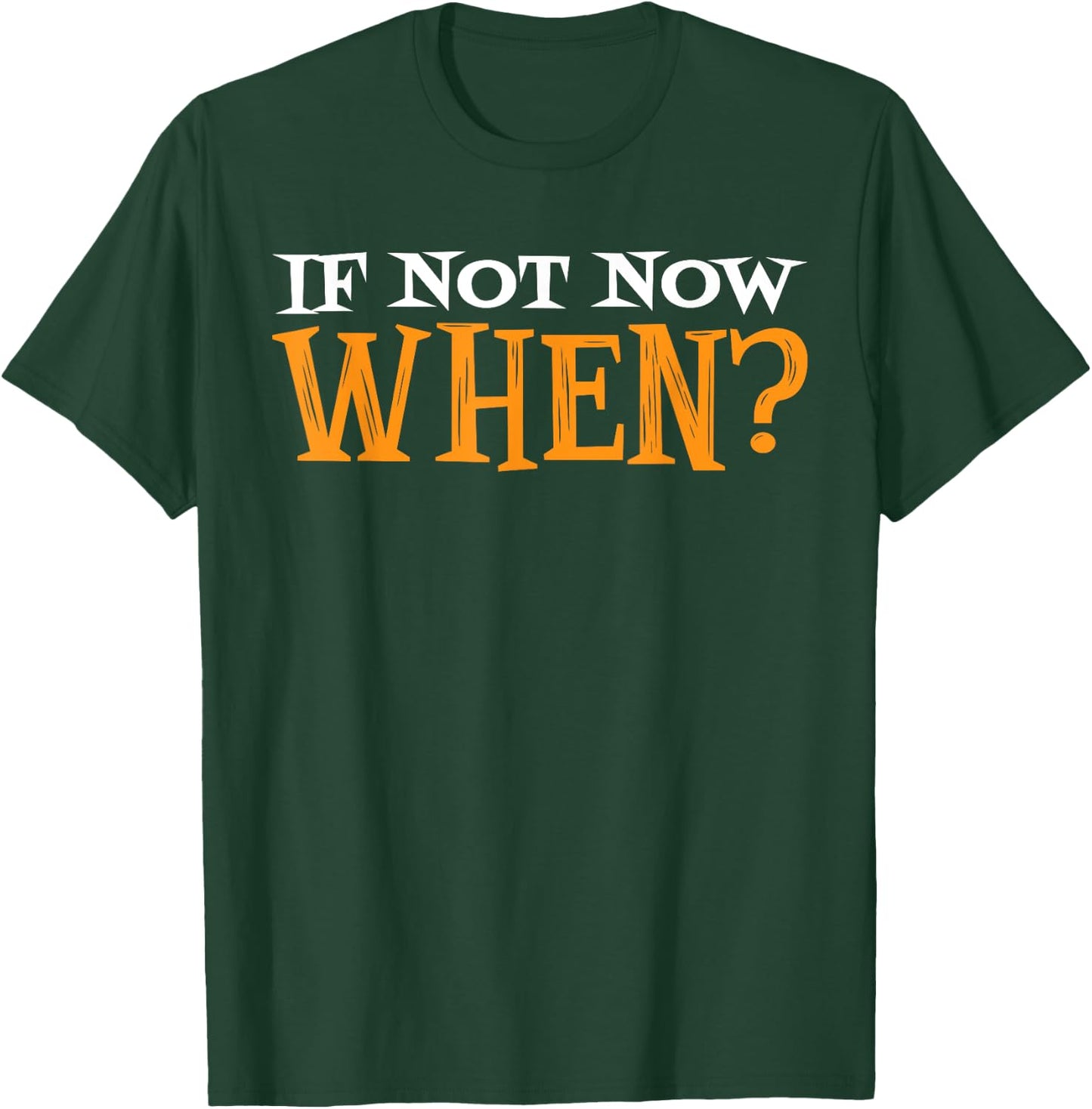 If Not Now When? T-Shirt - T-Shirt | Forest