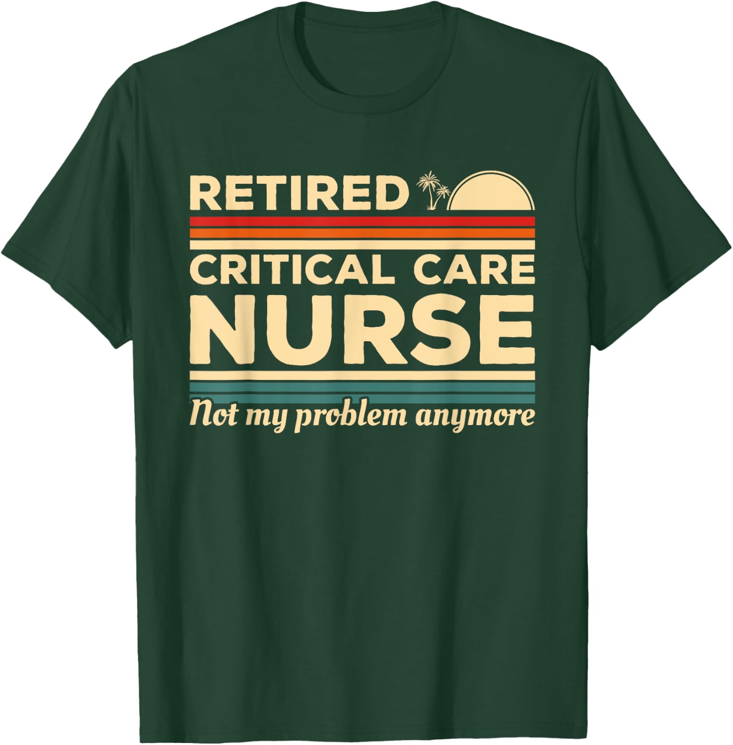 Retired Critical Care Nurse Not My Problem Anymore T-Shirt - T-Shirt | Forest