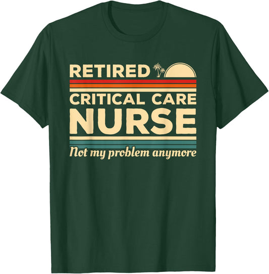 Retired Critical Care Nurse Not My Problem Anymore T-Shirt - T-Shirt | Forest