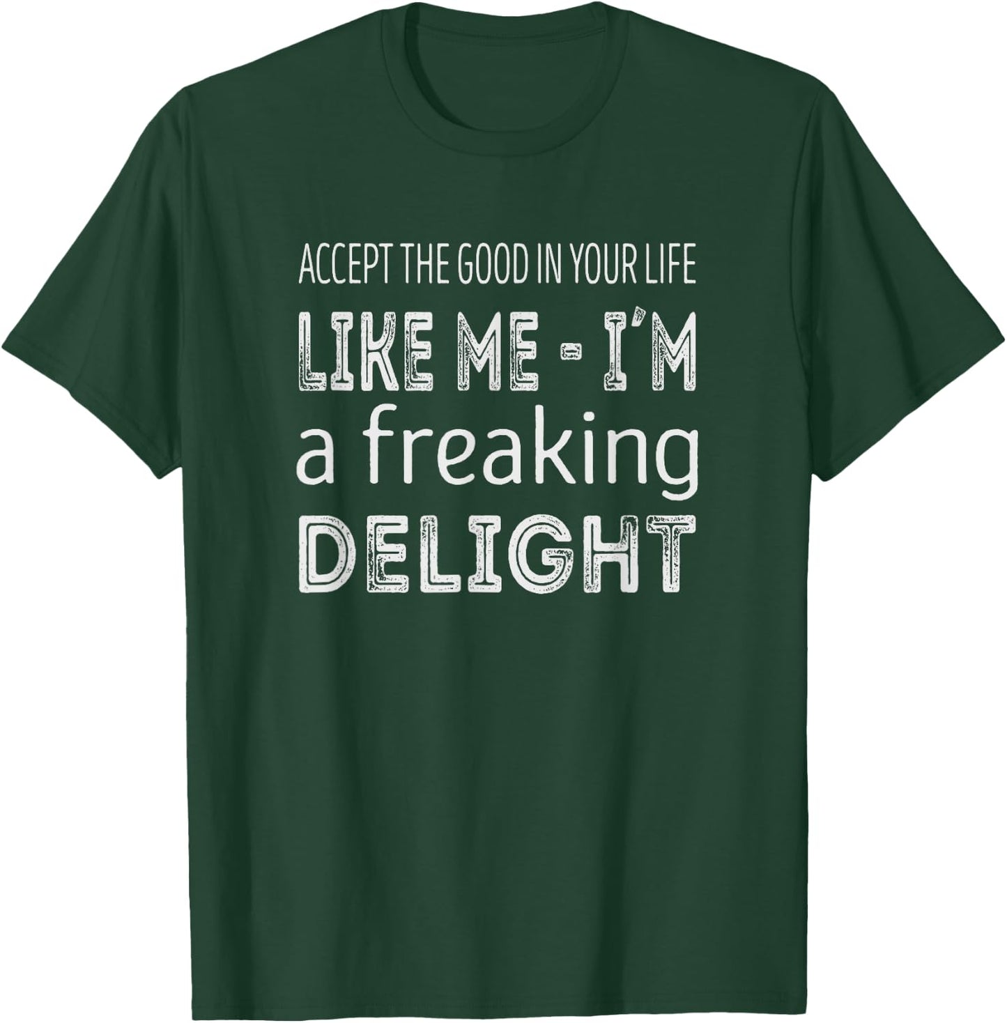 Accept the good in your life, like me im a freaking delight T-Shirt - T-Shirt | Forest