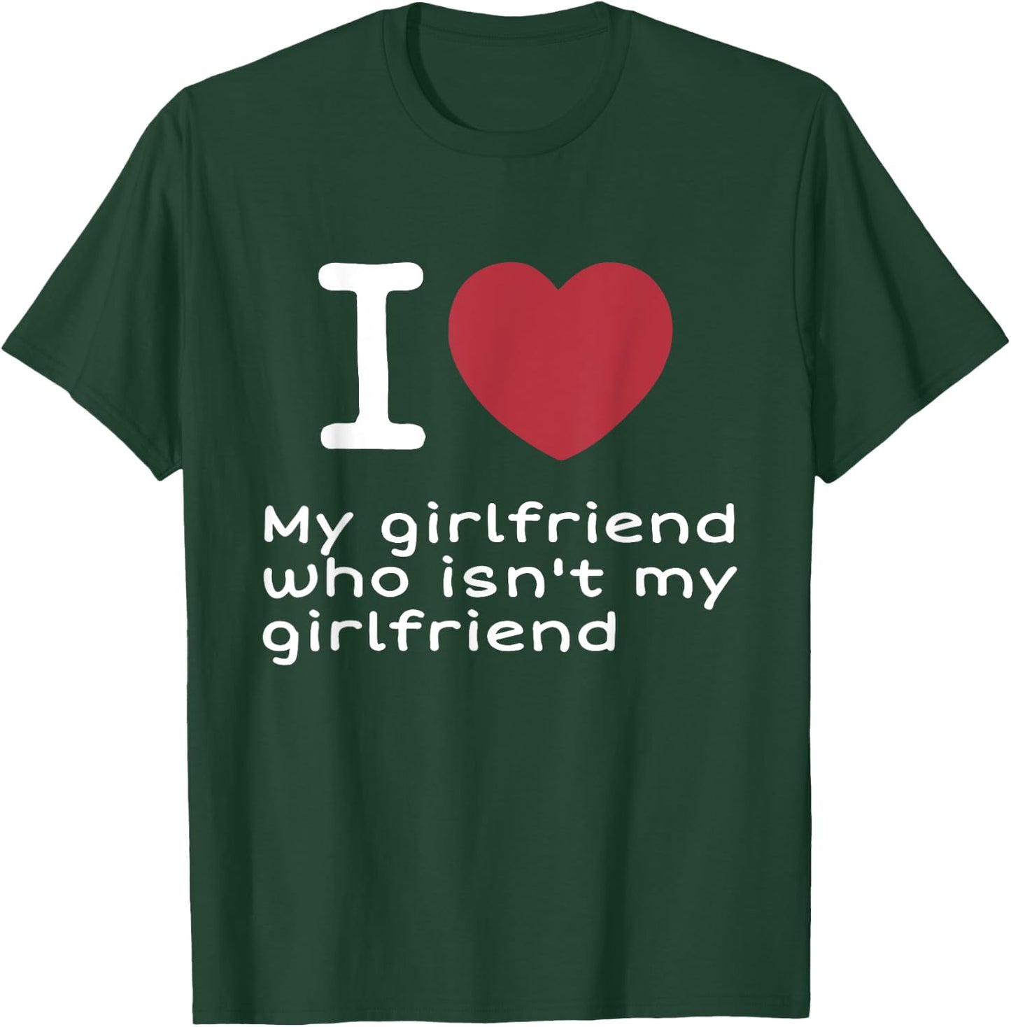 I Love My Girlfriend Who Isn't My Girlfriend Apparel T-Shirt - T-Shirt | Forest