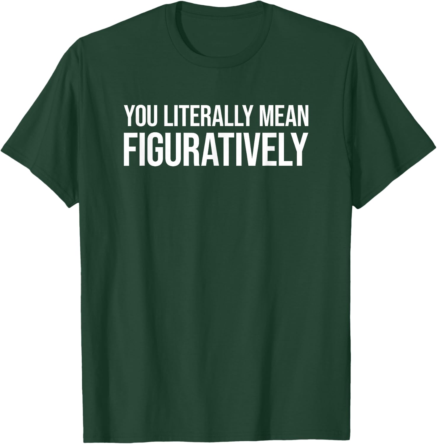 You Literally Mean Figuratively T-Shirt - T-Shirt | Forest