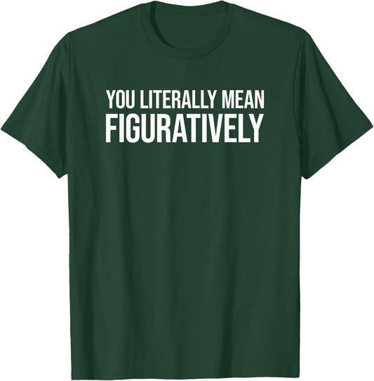 You Literally Mean Figuratively T-Shirt - T-Shirt | Forest