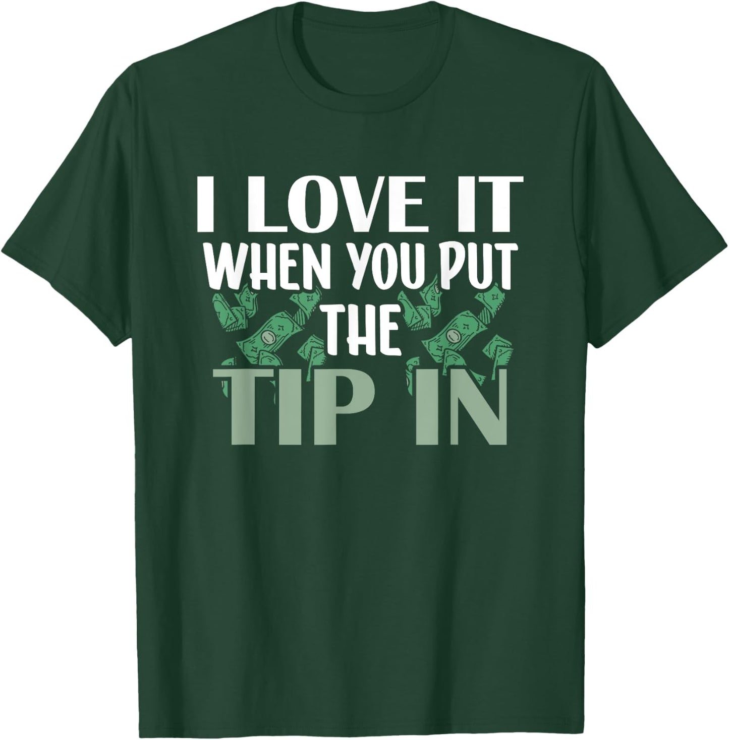 I Love It When You Put The Tip In T-Shirt - T-Shirt | Forest