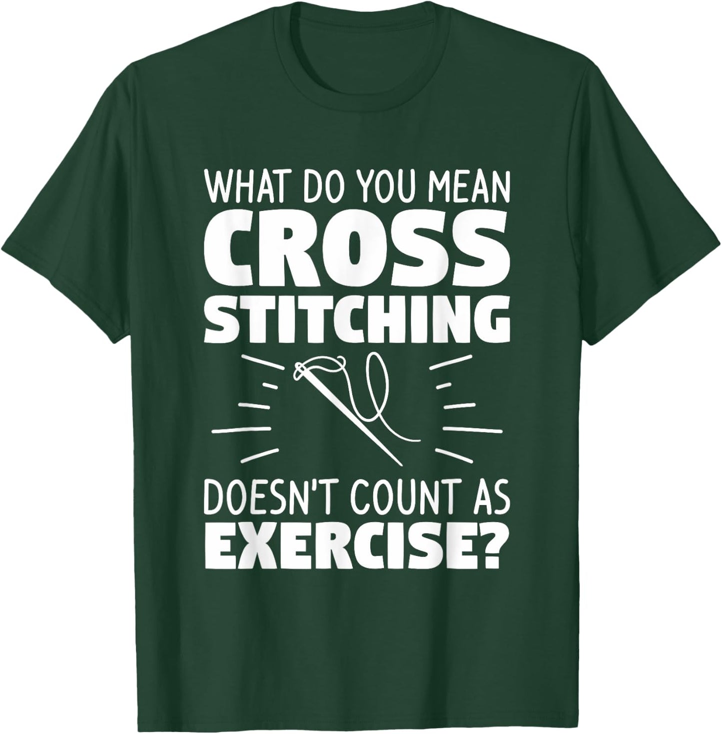 What Do You Mean Cross Stitching Doesn't Count As Exercise T-Shirt - T-Shirt | Forest