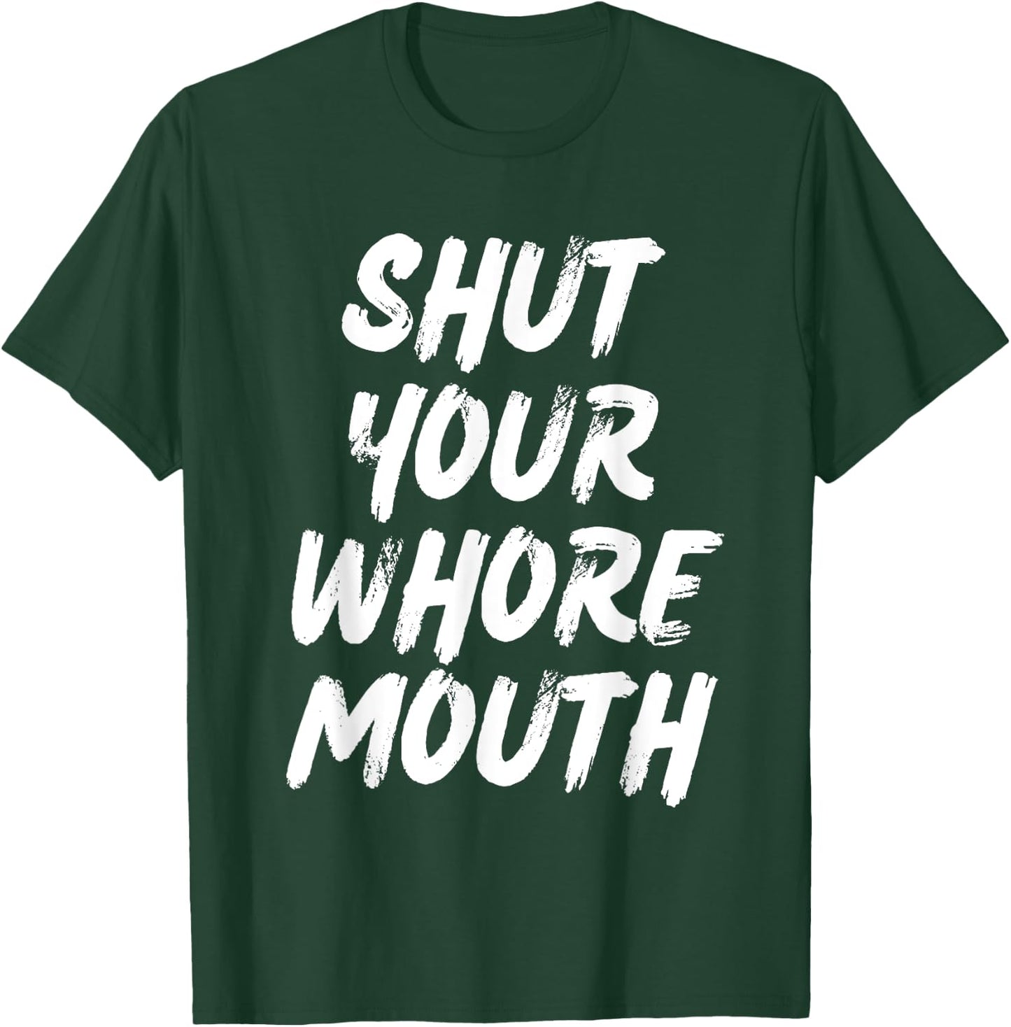 Shut Your Whore Mouth Funny Sarcastic T-Shirt - T-Shirt | Forest