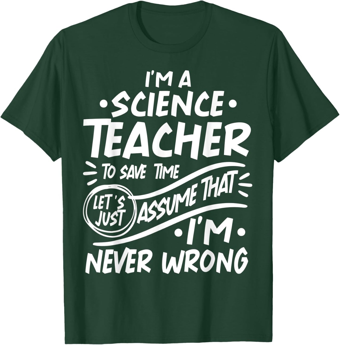 Science Teacher Save Time Lets Assume that I'm Never Wrong Men Women Kids T-Shirt - T-Shirt | Forest