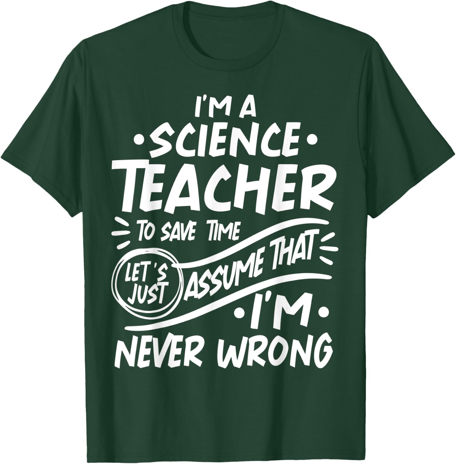 Science Teacher Save Time Lets Assume that I'm Never Wrong Men Women Kids T-Shirt - T-Shirt | Forest