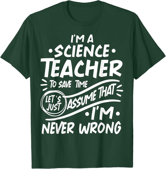 Science Teacher Save Time Lets Assume that I'm Never Wrong Men Women Kids T-Shirt - T-Shirt | Forest