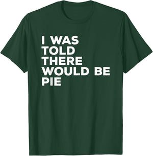 I Was Told There Would Be Pie Thanksgiving T-Shirt - T-Shirt | Forest