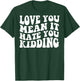Love you mean it hate you kidding T-Shirt - T-Shirt | Forest