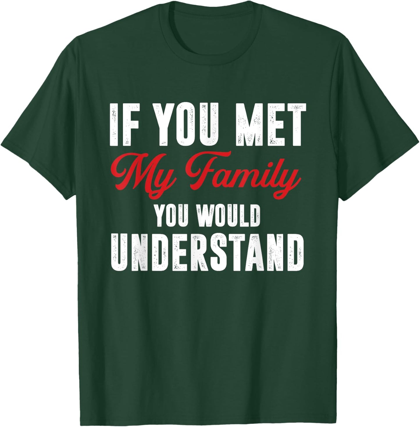 Funny If You Met My Family You Would Understand T-Shirt - T-Shirt | Forest
