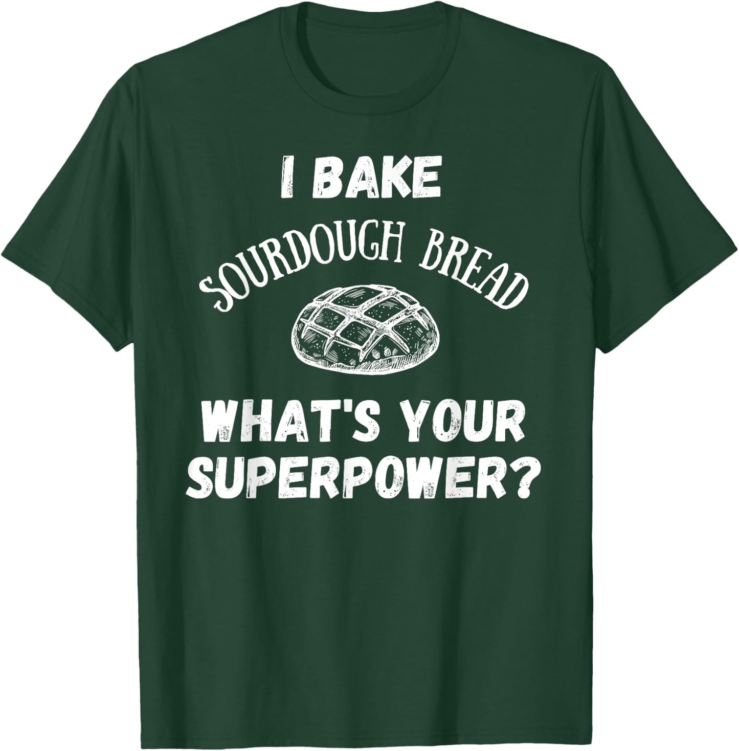 I Bake Sourdough Bread What's Your Superpower? Baking Chef T-Shirt - T-Shirt | Forest