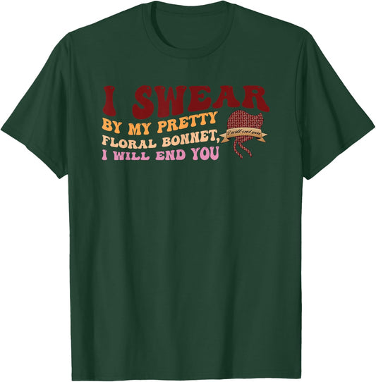 I Swear By My Pretty Floral Bonnet I Will End You Quote T-Shirt - T-Shirt | Forest