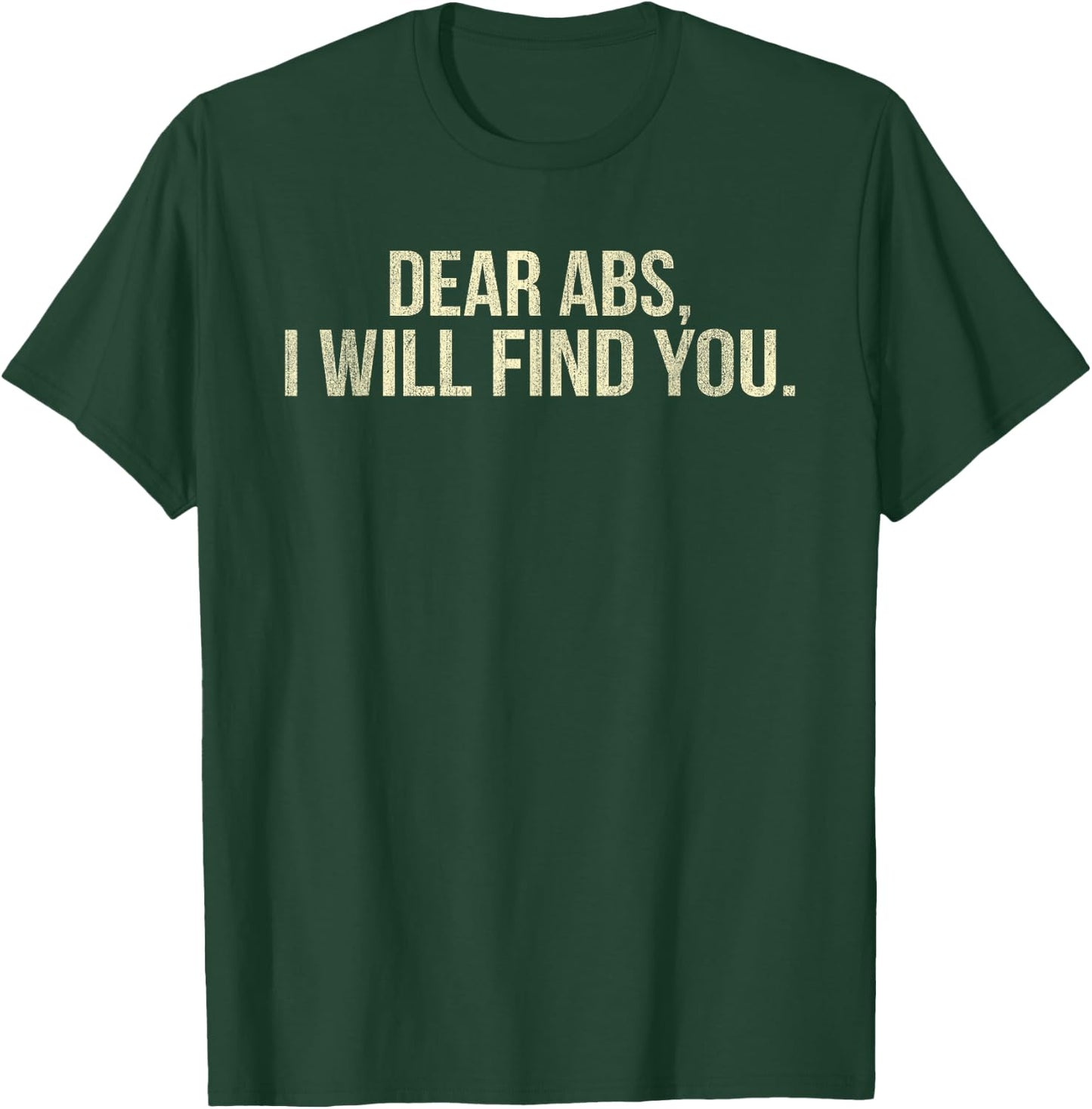 Dear Abs I Will Find You Funny Fitness T-Shirt - T-Shirt | Forest