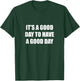 It's A Good Day To Have A Good Day T-Shirt - T-Shirt | Forest