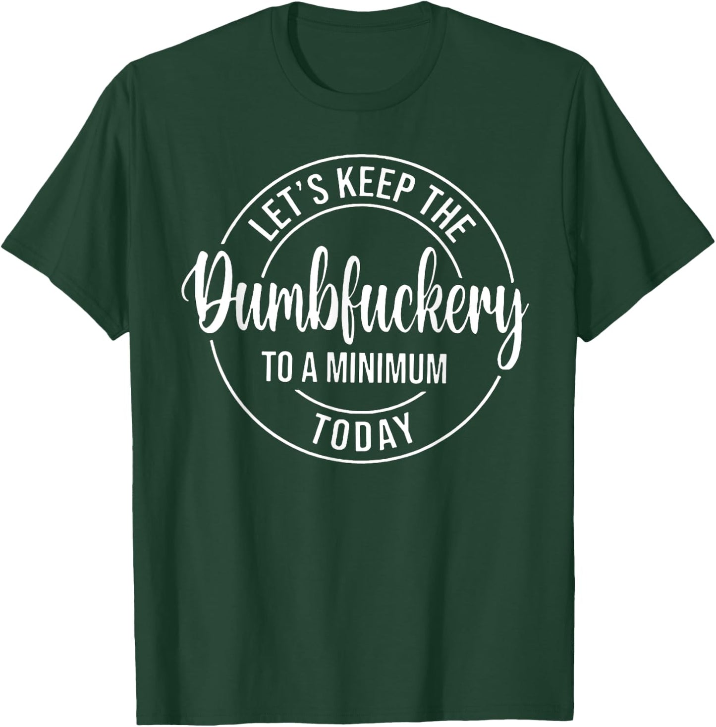 Let's Keep The Dumbfuckery To A Minimum Today T-Shirt - T-Shirt | Forest