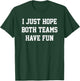 I Just Hope Both Teams Have Fun T-Shirt - T-Shirt | Forest