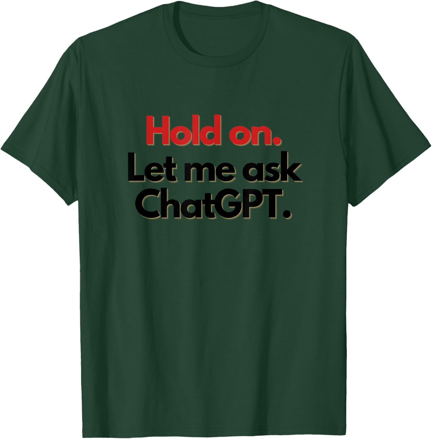 Hold On. Let Me Ask ChatGPT Funny T-Shirt - T-Shirt | Forest