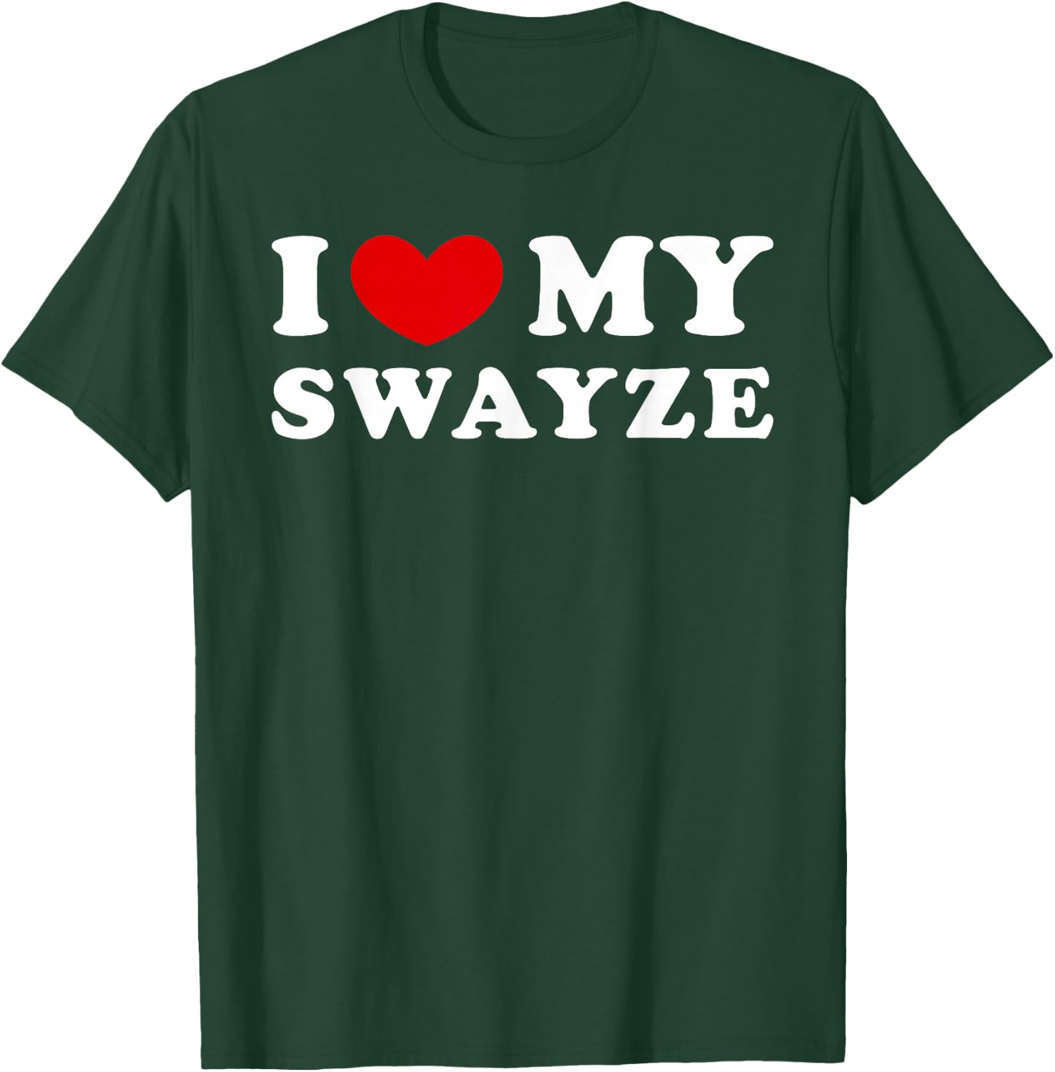 I Love My Swayze, I Love My Swayze T-Shirt - T-Shirt | Forest