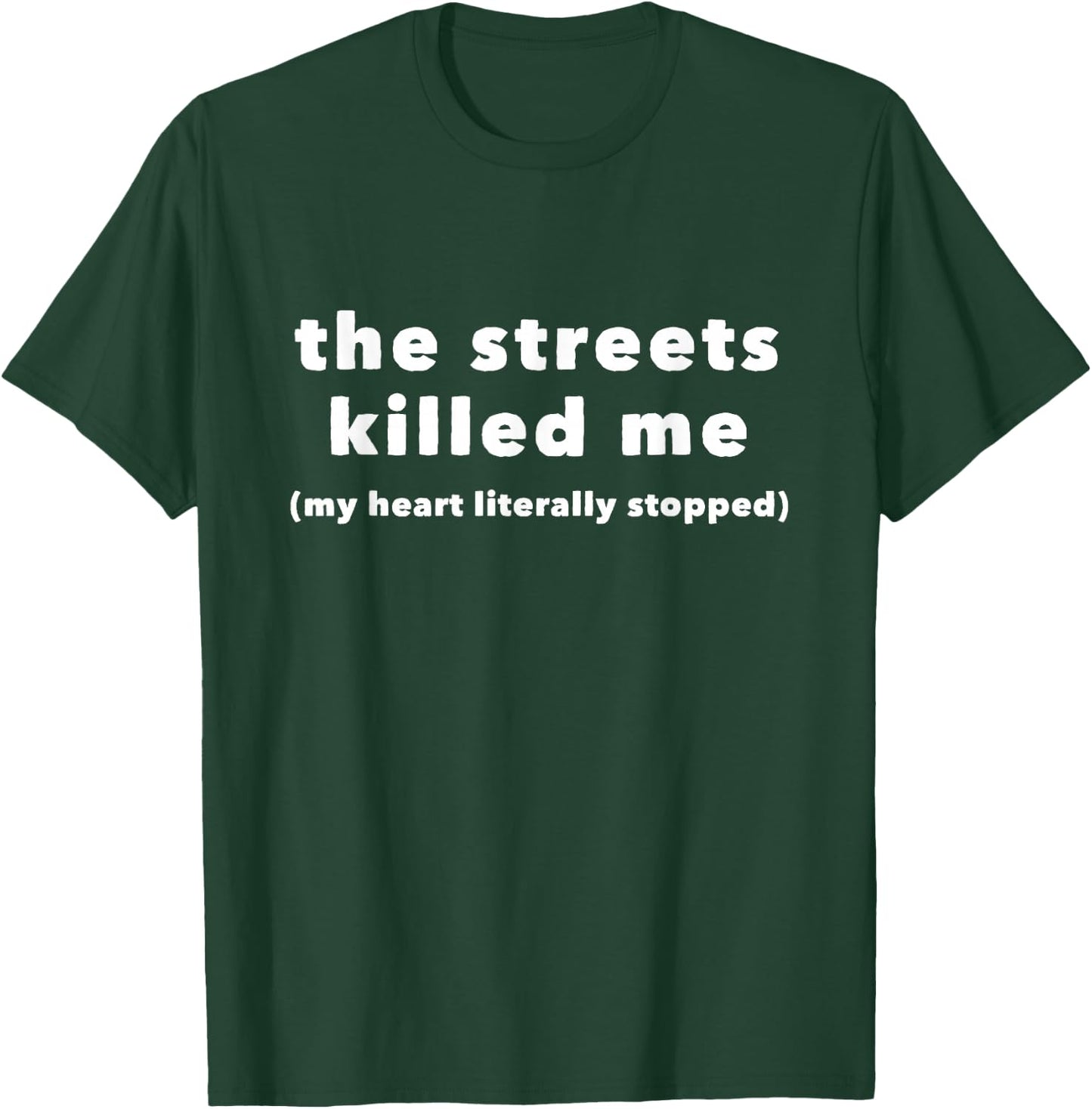 The Streets Killed Me My Heart Literally Stopped T-Shirt - T-Shirt | Forest